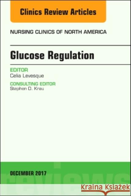 Glucose Regulation, an Issue of Nursing Clinics: Volume 52-4 Levesque, Celia M. 9780323552844 Elsevier