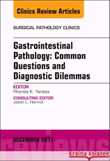 Gastrointestinal Pathology: Common Questions and Diagnostic Dilemmas, an Issue of Surgical Pathology Clinics: Volume 10-4 Yantiss, Rhonda K. 9780323553025 Elsevier
