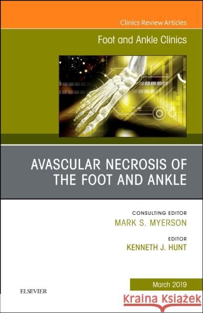 Avascular Necrosis of the Foot and Ankle, an Issue of Foot and Ankle Clinics of North America: Volume 24-1 Hunt, Kenneth J. 9780323661041