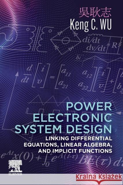 Power Electronic System Design: Linking Differential Equations, Linear Algebra, and Implicit Functions Wu, Keng C. 9780323885423