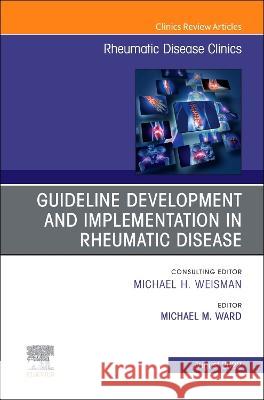 Treatment Guideline Development and Implementation, an Issue of Rheumatic Disease Clinics of North America: Volume 48-3 Michael Ward 9780323960489