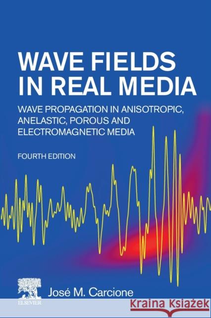 Wave Fields in Real Media: Wave Propagation in Anisotropic, Anelastic, Porous and Electromagnetic Media Jose M. Carcione 9780323983433