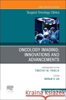 Oncology Imaging: Innovations and Advancements, an Issue of Surgical Oncology Clinics of North America: Volume 31-4 Natalie Lui 9780323987912