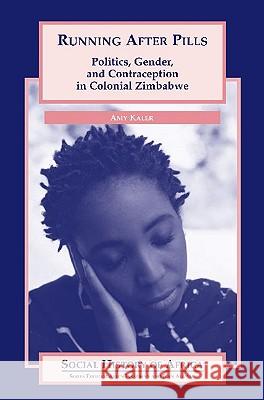 Running After Pills: Politics, Gender, and Contraception in Colonial Zimbabwe Amy Kaler 9780325070445