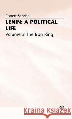 Lenin: A Political Life: Volume 3: The Iron Ring Service, Robert 9780333293928