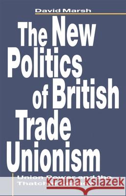 The New Politics of British Trade Unionism: Union Power and the Thatcher Legacy Marsh, David 9780333493014