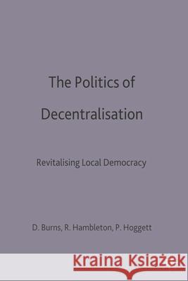 The Politics of Decentralisation: Revitalising Local Democracy Danny Burns, Robin Hambleton, Paul Hoggett 9780333521649