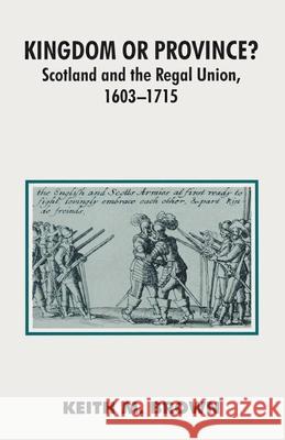 Kingdom or Province?: Scotland and the Regal Union 1603-1715 Brown, Keith 9780333523353