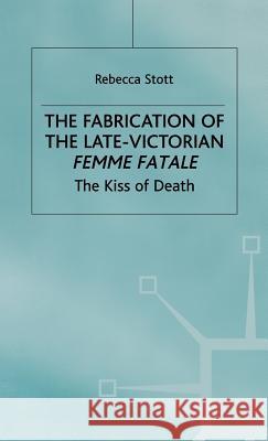 The Fabrication of the Late-Victorian Femme Fatale: The Kiss of Death Stott, R. 9780333556122 PALGRAVE MACMILLAN