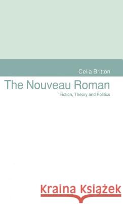 The Nouveau Roman: Fiction, Theory and Politics Britton, Celia 9780333568132