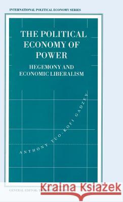 The Political Economy of Power: Hegemony and Economic Liberalism Tuo-Kofi Gadzey, Anthony 9780333610688 PALGRAVE MACMILLAN