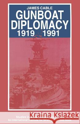 Gunboat Diplomacy 1919-1991: Political Applications of Limited Naval Force Cable, James 9780333616802 Palgrave MacMillan