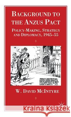 Background to the Anzus Pact: Policy-Makers, Strategy and Diplomacy, 1945-55 McIntyre, W. 9780333628058 Palgrave Macmillan