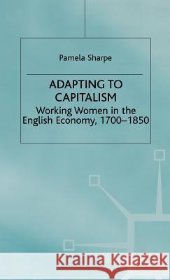 Adapting to Capitalism: Working Women in the English Economy, 1700-1850 Sharpe, Pamela 9780333633915 PALGRAVE MACMILLAN