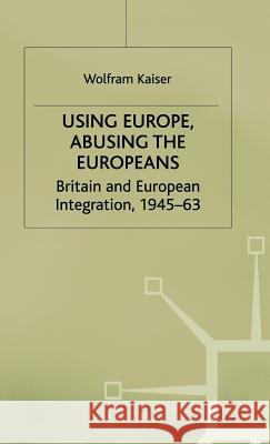Using Europe, Abusing the Europeans: Britain and European Integration, 1945-63 Kaiser, W. 9780333649428 PALGRAVE MACMILLAN
