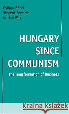 Hungary Since Communism: The Transformation of Business Bogel, Gyorgy 9780333669549 PALGRAVE MACMILLAN
