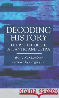 Decoding History: The Battle of the Atlantic and Ultra W.J.R. Gardner   9780333693032 Palgrave Macmillan