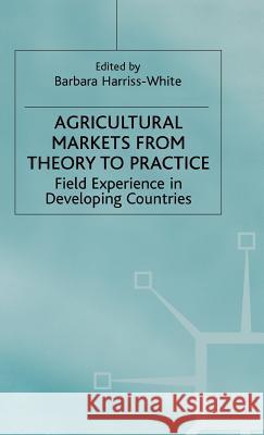 Agricultural Markets from Theory to Practice: Field Experience in Developing Countries Harriss-White, Barbara 9780333732274