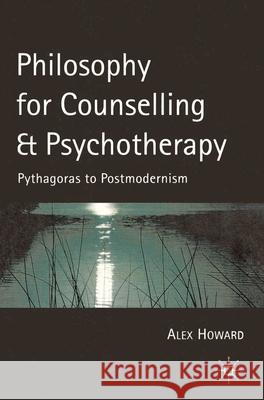 Philosophy for Counselling and Psychotherapy: Pythagoras to Postmodernism Howard, Alex 9780333750988