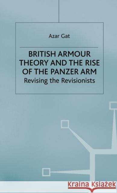 British Armour Theory and the Rise of the Panzer Arm: Revising the Revisionists Gat, A. 9780333773482 PALGRAVE MACMILLAN