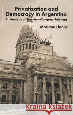 Privatization and Democracy in Argentina: An Analysis of President-Congress Relations Llanos, M. 9780333920527 Palgrave MacMillan