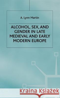 Alcohol, Sex and Gender in Late Medieval and Early Modern Europe A. Lynn Martin 9780333922422