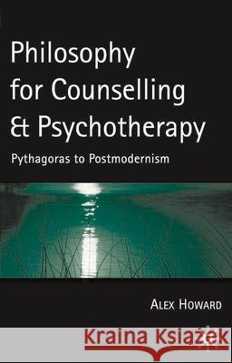 Philosophy for Counselling and Psychotherapy: Pythagoras to Postmodernism Howard, Alex 9780333926246