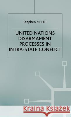 United Nations Disarmament Processes in Intra-State Conflict Stephen Hill 9780333947166