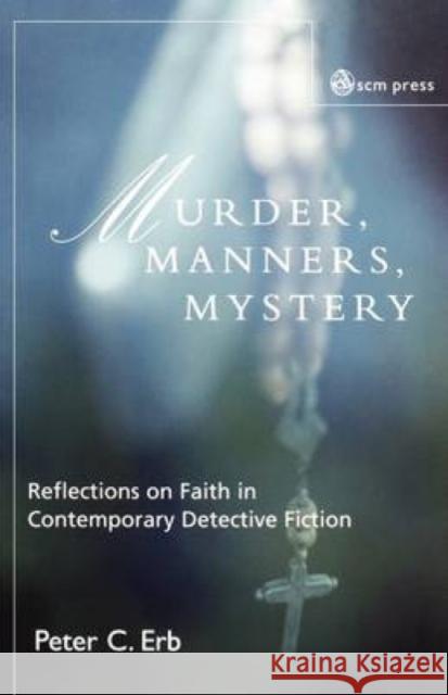 Murder, Manners and Mystery: Reflections on Faith in Contemporary Detective Fiction Peter C. Erb 9780334041078 SCM Press