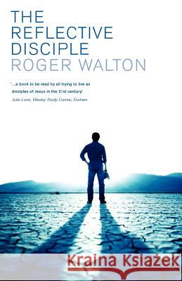 The Reflective Disciple: Learning to Live as Faithful Followers of Jesus in the Twenty-First Century Walton, Roger 9780334046028 SCM Press