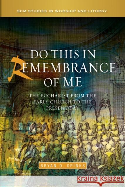 Do This in Remembrance of Me: The Eucharist from the Early Church to the Present Day Bryan Spinks 9780334053071