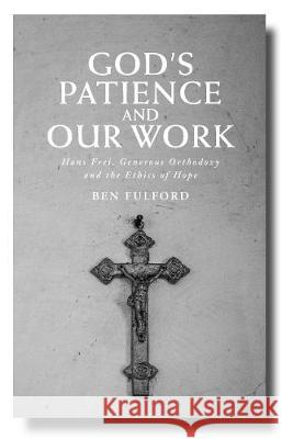 God's Patience and Our Work: Hans Frei, Generous Orthodoxy and the Ethics of Hope Ben Fulford 9780334059288