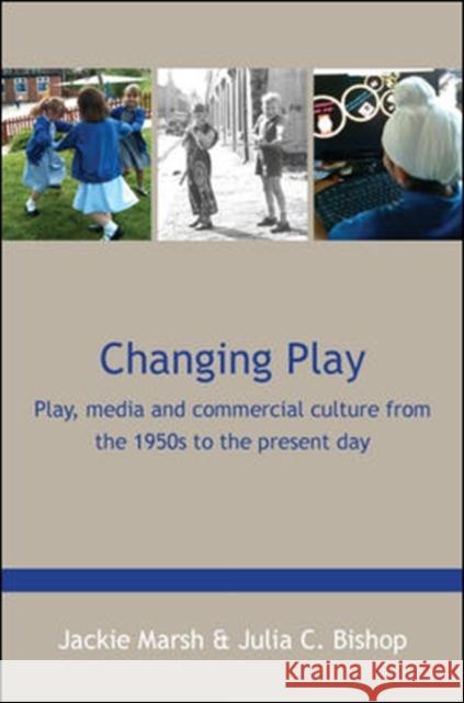 Changing Play: Play, Media and Commercial Culture from the 1950s to the Present Day Marsh, Jackie 9780335247578 0