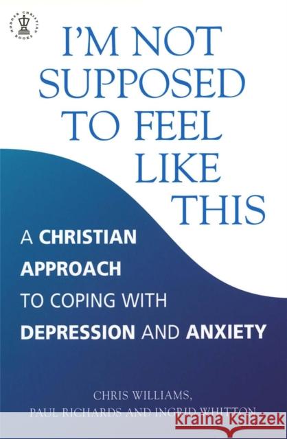 I'm Not Supposed to Feel Like This: A Christian approach to depression and anxiety Chris Williams 9780340786390