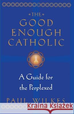 The Good Enough Catholic: A Guide for the Perplexed Paul Wilkes 9780345409621 Ballantine Books