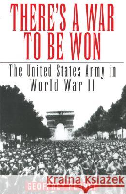 There's a War to Be Won: The United States Army in World War II Geoffrey Perret 9780345419095 Ballantine Books