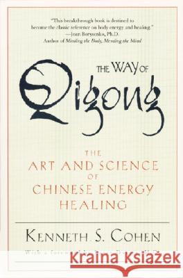The Way of Qigong: The Art and Science of Chinese Energy Healing Kenneth S. Cohen Ken Cohen 9780345421098 Wellspring/Ballantine