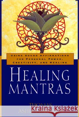 Healing Mantras: Using Sound Affirmations for Personal Power, Creativity, and Healing Thomas Ashley-Farrand Thom Ashley-Farrand 9780345431707 Wellspring/Ballantine