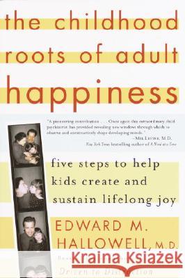 The Childhood Roots of Adult Happiness: Five Steps to Help Kids Create and Sustain Lifelong Joy Edward M. Hallowell 9780345442338 Ballantine Books