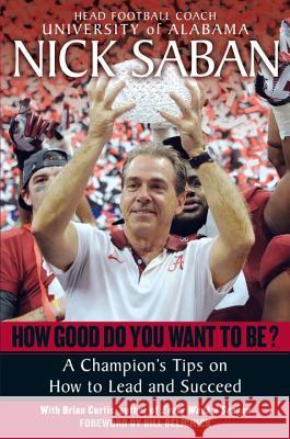 How Good Do You Want to Be?: A Champion's Tips on How to Lead and Succeed at Work and in Life Brian Curtis Nick Saban Bill Belichick 9780345500847 Ballantine Books