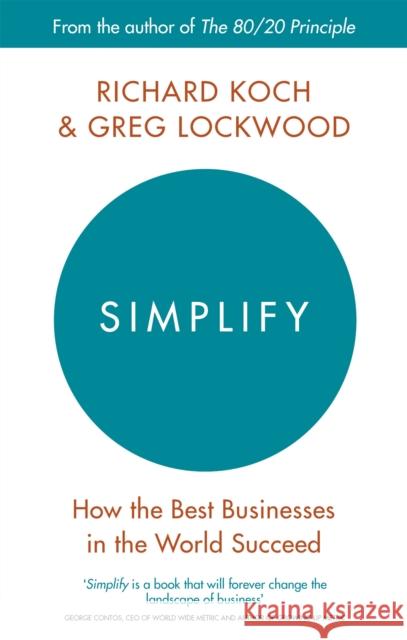 Simplify: How the Best Businesses in the World Succeed Koch, Richard; Lockwood, Greg 9780349411866 Piatkus