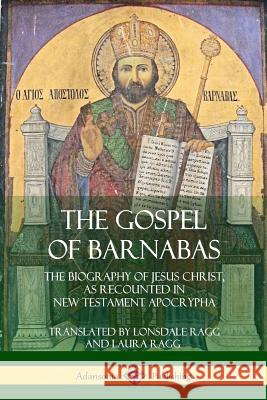 The Gospel of Barnabas: The Biography of Jesus Christ, as Recounted in New Testament Apocrypha Lonsdale Ragg Laura Ragg 9780359013333