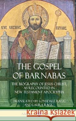 The Gospel of Barnabas: The Biography of Jesus Christ, as Recounted in New Testament Apocrypha (Hardcover) Lonsdale Ragg Laura Ragg 9780359013340