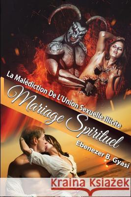 Mariage Spirituel: La Malédiction De L'Union Sexuelle Illicite Ebenezer Gyasi 9780359015917