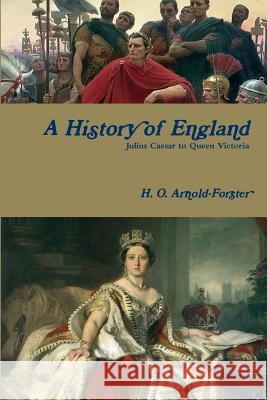 A History of England, Julius Caesar to Queen Victoria H. O. Arnold-Forster, Blossom Barden 9780359024032 Lulu.com