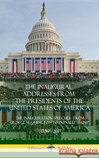 The Inaugural Addresses from the Presidents of the United States of America: The Inauguration Speeches - From George Washington to Donald Trump (1789 - 2017) (Hardcover) Us Presidents 9780359030569