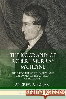 The Biography of Robert Murray M'Cheyne: The Great Preacher, Pastor and Missionary of the Church of Scotland Andrew a Bonar 9780359031795
