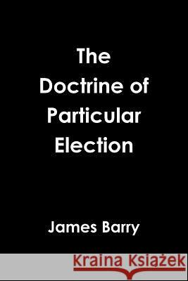 The Doctrine of Particular Election James Barry 9780359043972