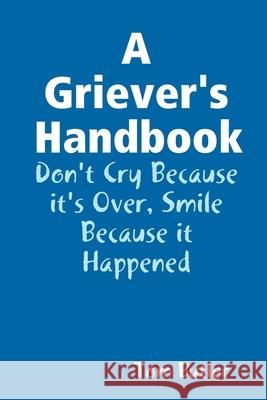 A Griever's Handbook Don't Cry Because It's Over Smile Because it Happened Butler, Tom 9780359057801