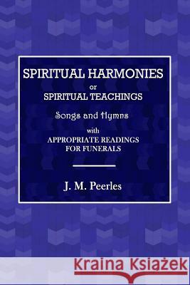 Spiritual Harmonies or Spiritual Teachings, Songs and Hymns, with Appropriate Readings for Funerals. J M Peebles 9780359074440 Lulu.com